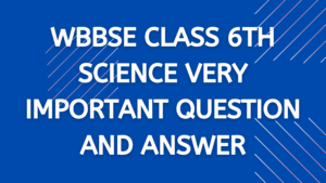 WBBSE Class 6th Science Very Important Question and Answer 5 WBBSE Class 6th Geography Important MCQ, MOCK TEST EXAM